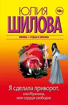 Я сделала приворот, или Мужчина, мое сердце свободно