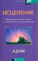 Исцеление: Правдивая история о чудесных исцелениях