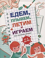 Едем, летим, плывём и играем. Выпуск 4. Игры, головоломки, рисовалки : от 5 до 99