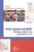 Что такое музей? Рассказы, сказки, игры  для детей 5-8 лет - 0