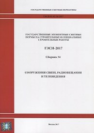Государственные элементные сметные нормы на строительные и специальные строительные работы. ГЭСН-2017. Сборник 34. Сооружения связи, радиовещания и телевидения