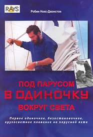 Под парусом в одиночку вокруг света : первое одиночное безостановочное, кругосветное плавание на парусной яхте