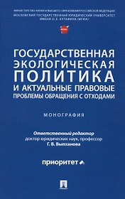 Государственная экологическая политика и актуальные правовые проблемы обращения с отходами. Монография