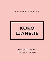 Коко Шанель. Мысли, которые пережили время