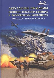 Актуальные проблемы военного искусства в войнах и вооруженных конфликтах конца ХХ – начала XXI века