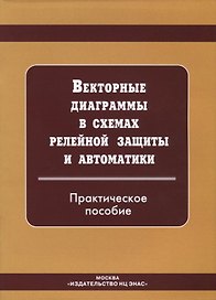 Векторные диаграммы в схемах релейной защиты. Практическое  пособие