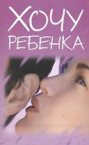 Хочу ребенка (мягк) (Аст)