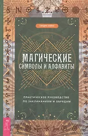Магические символы и алфавиты: практическое руководство по заклинаниям и обрядам