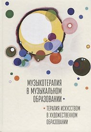 Музыкотерапия в музыкальном образовании. Терапия искусством в художественном образовании: по итогам 10-ти международных научно-практических конференций