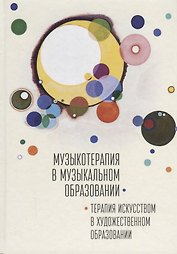 Музыкотерапия в музыкальном образовании. Терапия искусством в художественном образовании: по итогам 10-ти международных научно-практических конференций
