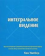 Интегральное видение. Краткое введение в революционный интегральный подход к жизни, Богу, вселенной и всему остальному.