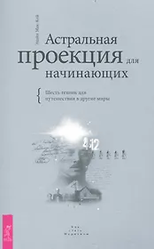 Астральная проекция для начинающих. Шесть техник для путешествия в другие миры.