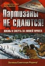 Партизаны не сдаются! Жизнь и смерть за линией фронта