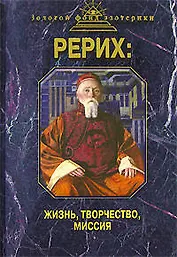 Рерих: Жизнь, творчество, миссия