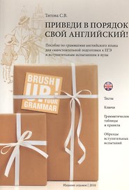 Приведи в порядок свой английский! Brush Up Your Grammar! Тесты, ключи, грамматические таблицы и правила, образцы вступительных испытаний: пособие по грамматике английского языка для самостоятельный подготовки к ЕГЭ и вступительным экзаменам в вузы