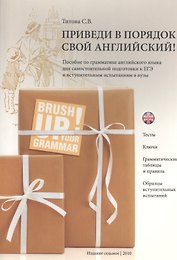 Приведи в порядок свой английский! Brush Up Your Grammar! Тесты, ключи, грамматические таблицы и правила, образцы вступительных испытаний: пособие по грамматике английского языка для самостоятельный подготовки к ЕГЭ и вступительным экзаменам в вузы
