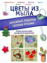 Цветы из мыла. Красивые подарки своими руками
