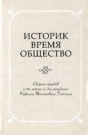 Историк. Время. Общество. Сборник трудов к 90-летию со дня рождения Рафаила Шоломовича Ганелина. 1926-2014