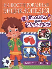 Иллюстрированная энциклопедия только для мальчиков. Книга-подарок