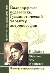 Вальдорфская педагогика. Гуманистический характер антропософии. Обучение есть воспитание ( по трудам Р. Штайнера)