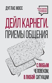 Дейл Карнеги. Приемы общения с любым человеком, в любой ситуации