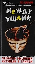 Между ушами. Феномены мышления, интуиции и памяти