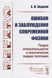 Ошибки и заблуждения современной физики. Теория относительности и классическая теория тяготения