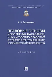 Правовые основы исполнения наказаний, иных уголовно-правовых и уголовно-процессуальных мер, не связанных с изоляцией от общества. Монография