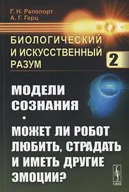 Биологический и искусственный разум. Часть 2. Модели сознания. Может ли робот любить, страдать и иметь другие эмоции?