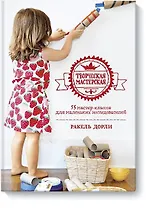 Творческая мастерская: 55 мастер-классов для маленьких исследователей