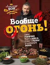 Вообще огонь! Самые горячие рецепты мяса, птицы и рыбы от Александра Бона