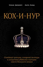 Кох-и-Нур. Семейные трагедии, коварные заговоры и загадочные убийства в истории самого большого алмаза