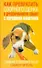 Как превратить озорного щенка в дрессированную собаку с хорошими манерами. Самый современный самоучитель - 0