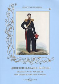 Донское казачье войско. Знамена XVIII–XIX веков.Обмундирование 1830-х годов.