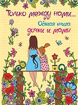 Только между нами. Общая книга дочки и мамы