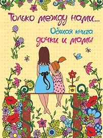 Только между нами. Общая книга дочки и мамы