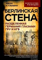 Берлинская стена. Разделенная Германия глазами ГРУ и КГБ