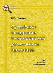 Судебное следствие в смешанном уголовном процессе (гносеологический, процессуальный и тактико-криминалистический аспекты) (мягк). Гришин С. (Юрайт)
