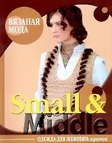 Вязаная мода Small & Middle Одежда для женщин Крючок (мягк). Болгова Н. (Ниола)