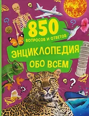 Энциклопедия обо всем. 850 вопросов и ответов