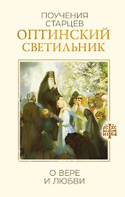 Оптинский светильник. Поучения старцев о вере и любви