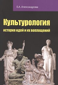 Культурология: история идей и их воплощений: Учебное пособие