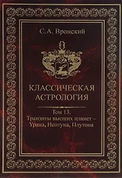 Классическая астрология. Том 13. Транзиты высших планет - Урана Нептуна Плутона.