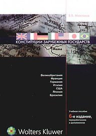 Конституции зарубежных государств: Великобритания, Франция, Германия, Италия, США, Япония, Бразилия: уч. пособие. 6-е изд., перераб.,доп.