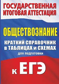 Обществознание. Краткий справочник в таблицах и схемах для подготовки к ЕГЭ