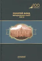 Золотой фонд методических работ. В 3-х томах. Том III. Научно-методические и учебные публикации 1970-2010 гг.