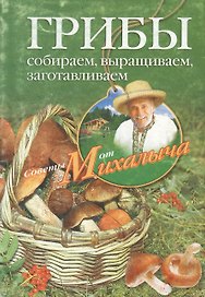 Грибы. Собираем, выращиваем, заготавливаем