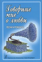 Говорите мне о любви: Песенник. Песни и романсы. Для голоса и гитары (фортепиано, синтезатора)