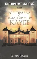 Кто правит миром? Или вся правда о Бильдербергском клубе