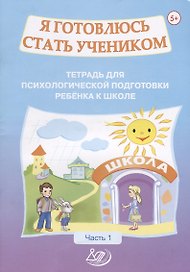 Я готовлюсь стать учеником. Тетрадь для психологической подготовки ребенка к школе. Часть 1